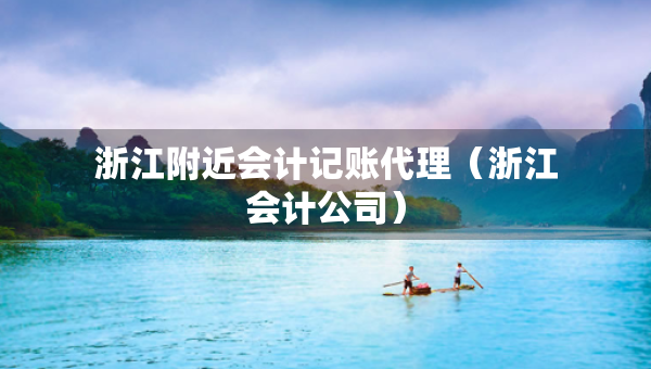 浙江附近會計(jì)記賬代理（浙江會計(jì)公司）