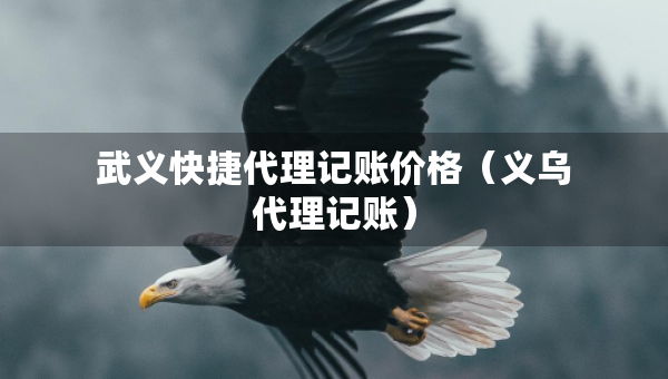 武義快捷代理記賬價格（義烏代理記賬）