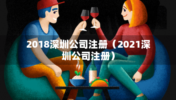 2018深圳公司注冊（2021深圳公司注冊）