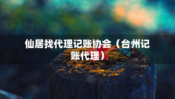 仙居找代理記賬協(xié)會(huì)（臺(tái)州記賬代理）