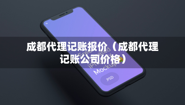 成都代理記賬報(bào)價(jià)（成都代理記賬公司價(jià)格）