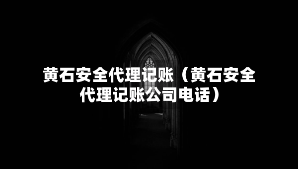 黃石安全代理記賬（黃石安全代理記賬公司電話）